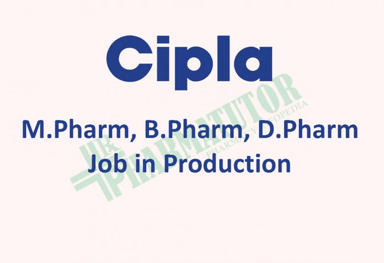 Walk in interview for M.Pharm, B.Pharm, D.Pharm in Production at Cipla