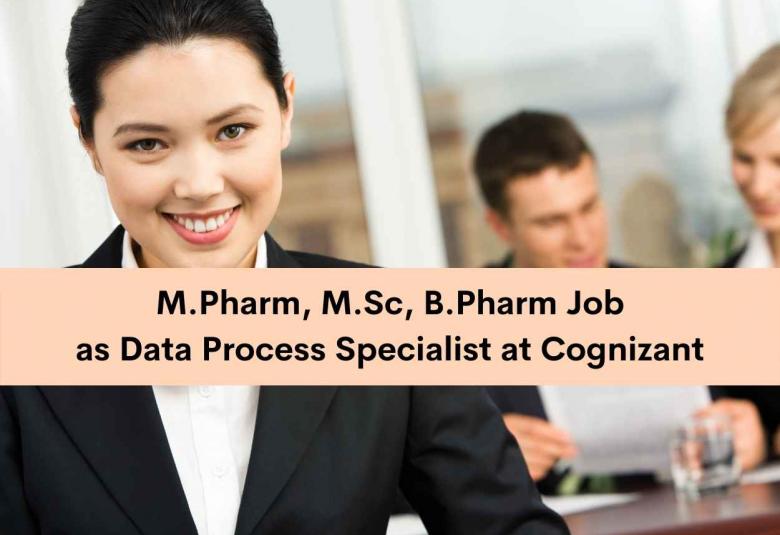 Work for M.Pharm, M.Sc, B.Pharm as Data Process Specialist at Cognizant
