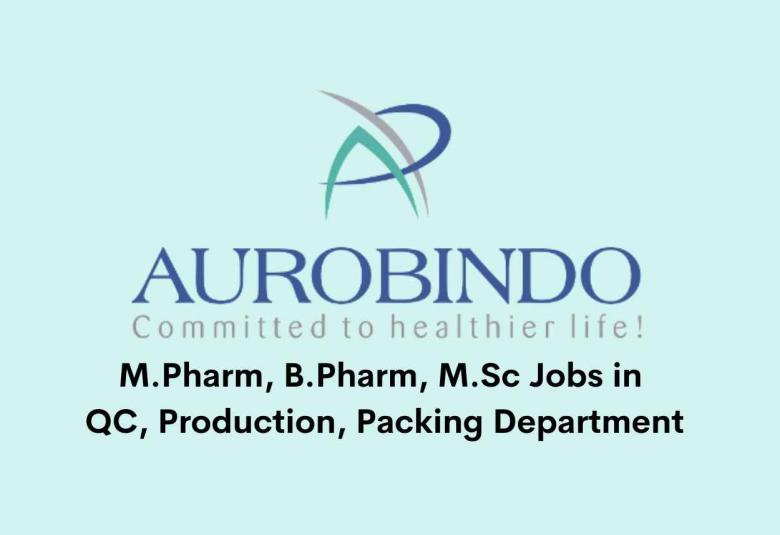 Vacancy for M.Pharm, B.Pharm, M.Sc in QC, Production, Packing Department at Aurobindo Pharma Ltd