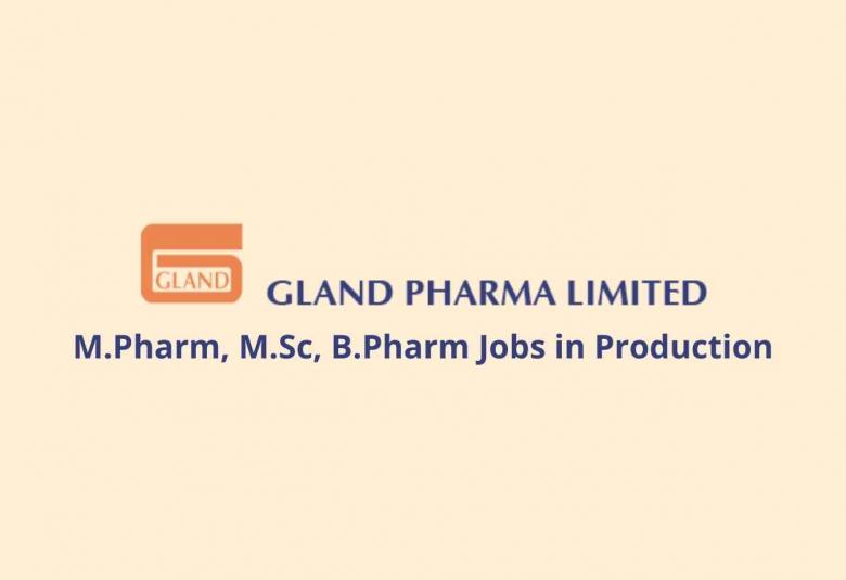 Walk in interview for M.Pharm, M.Sc, B.Pharm in Production at Gland Pharma Limited