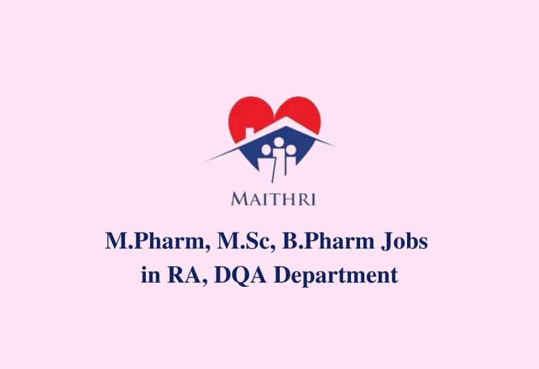 Walk in interview for M.Pharm, M.Sc, B.Pharm in RA, DQA Department at Maithri Drugs Technology Center