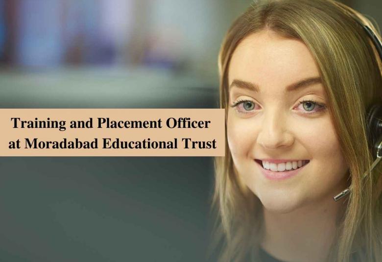 Vacancy for Training and Placement Officer at Moradabad Educational Trust
