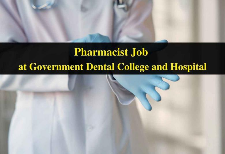 Vacancy for Pharmacist at Government Dental College and Hospital