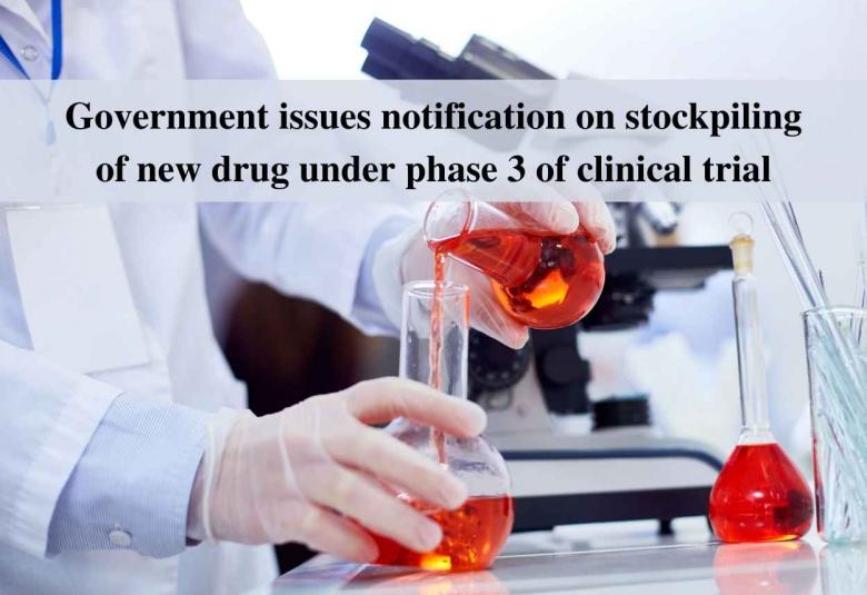 Government issues notification on stockpiling of new drug under phase 3 of clinical trial