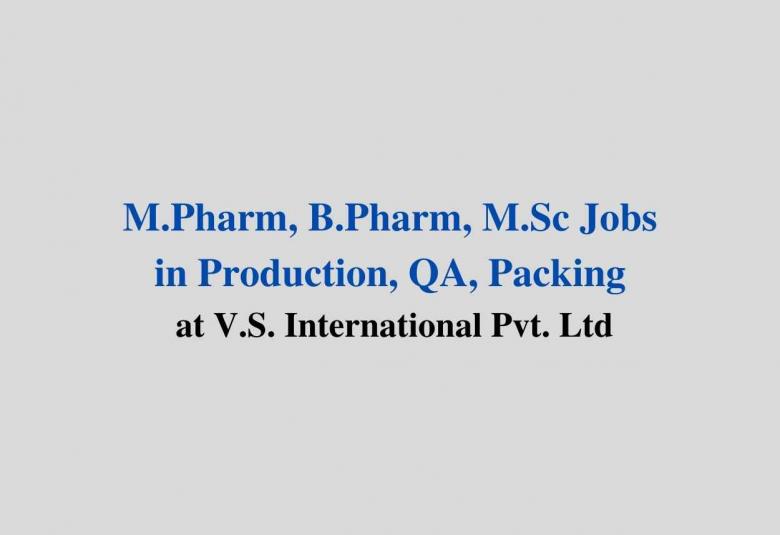 Vacancy for M.Pharm, B.Pharm, M.Sc in Production, QA, Packing at V.S. International Pvt. Ltd
