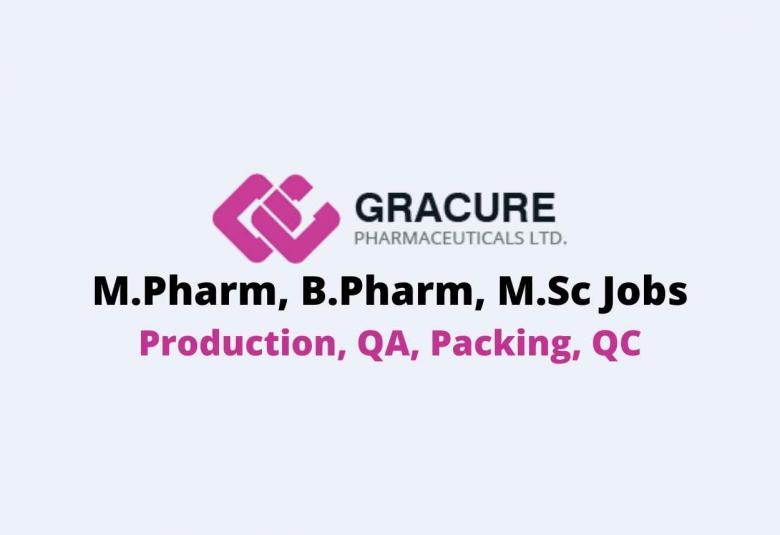 Vacancy for M.Pharm, B.Pharm, M.Sc in Production, QA, Packing, QC at Gracure Pharmaceutical Ltd