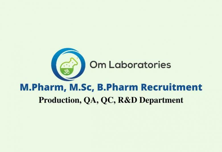 Vacancy for M.Pharm, M.Sc, B.Pharm in Production, QA, QC, R&D at Om laboratories India Pvt ltd