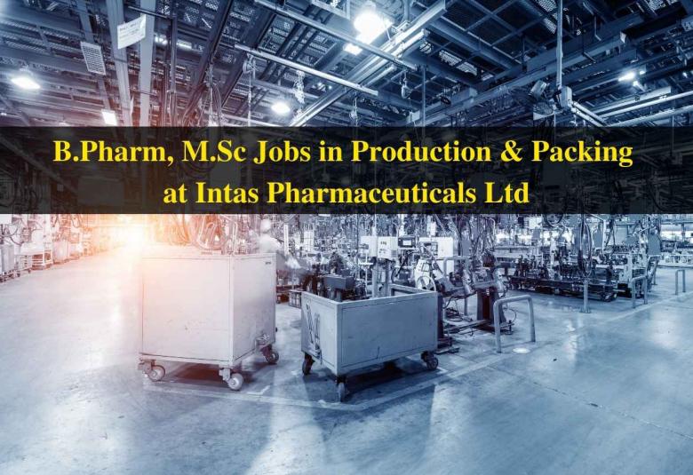 Walk in interview for B.Pharm, M.Sc in Production & Packing at Intas Pharmaceuticals Ltd