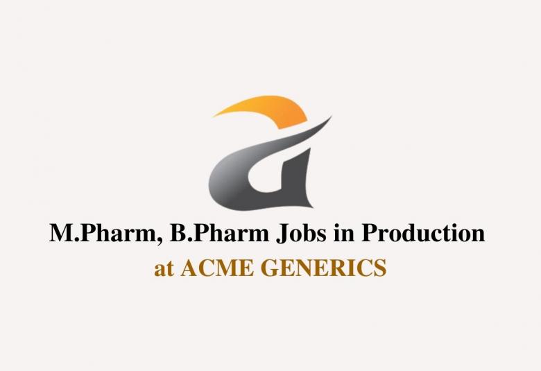 Walk In Interview for M.Pharm, B.Pharm in Production at ACME GENERICS
