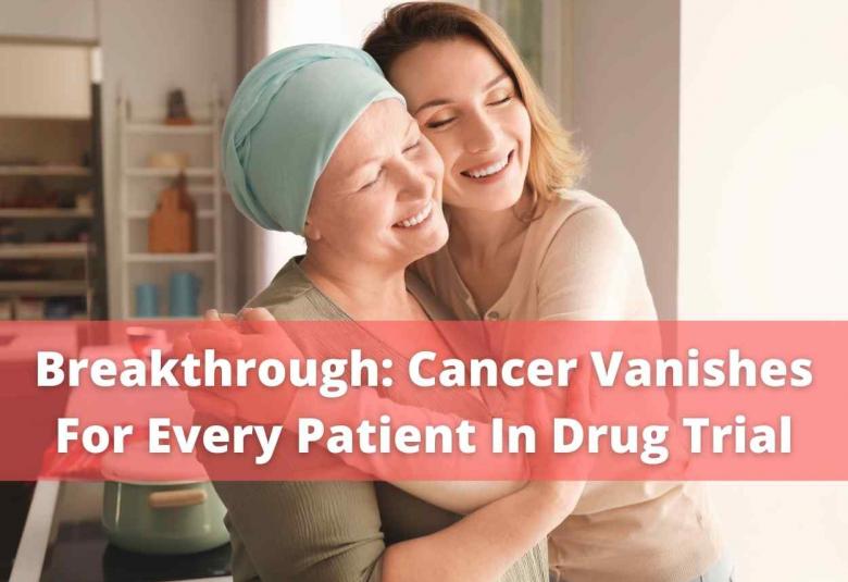 Breakthrough, Cancer Vanishes For Every Patient In Drug Trial