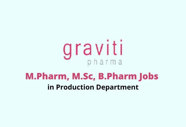 Walk in interview for M.Pharm, M.Sc, B.Pharm in Production at Graviti Pharmaceuticals