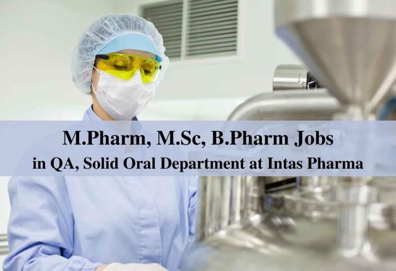 Walk in interview for M.Pharm, M.Sc, B.Pharm in QA, Solid Oral Department at Intas Pharma