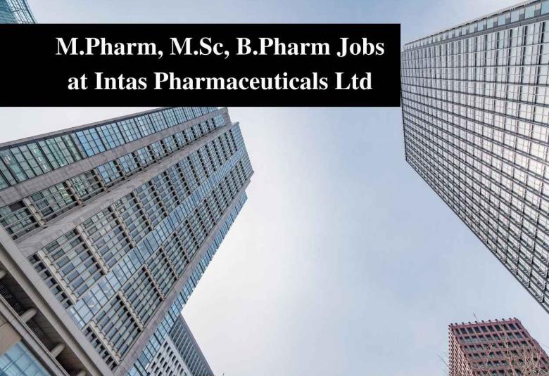 Vacancy for M.Pharm, M.Sc, B.Pharm at Intas Pharmaceuticals Ltd