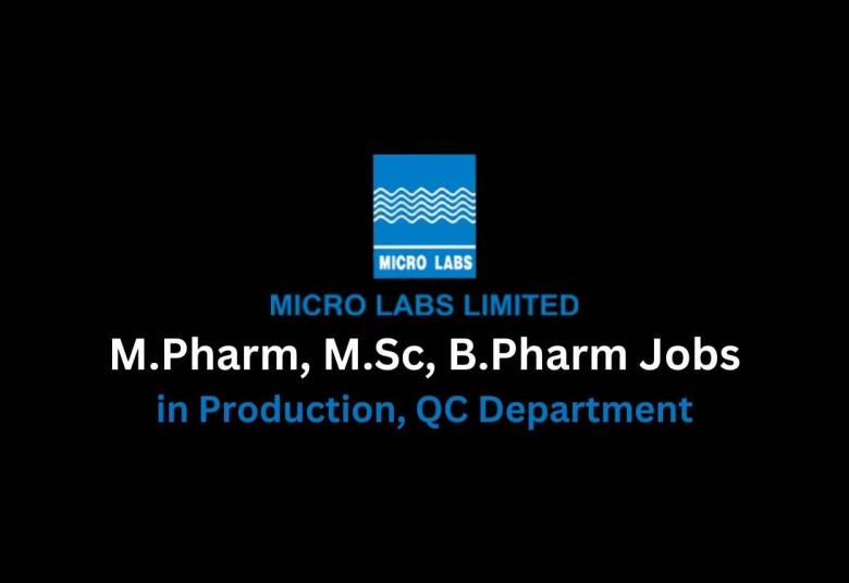 Vacancy for M.Pharm, M.Sc, B.Pharm in Production, QC Department at Micro Labs Limited