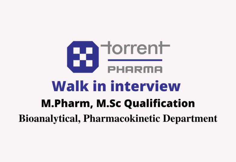 Walk in interview for M.Pharm, M.Sc in Bioanalytical, Pharmacokinetic at Torrent Pharma 