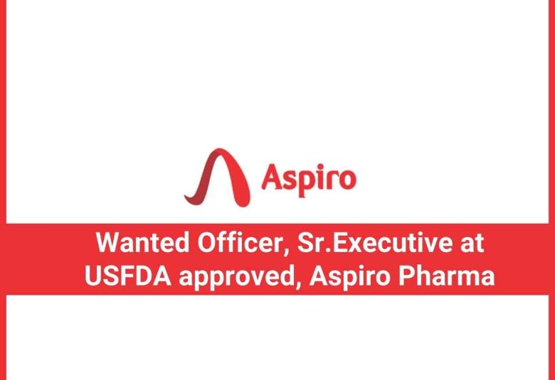 Wanted Officer, Sr.Executive at USFDA approved company Aspiro Pharma