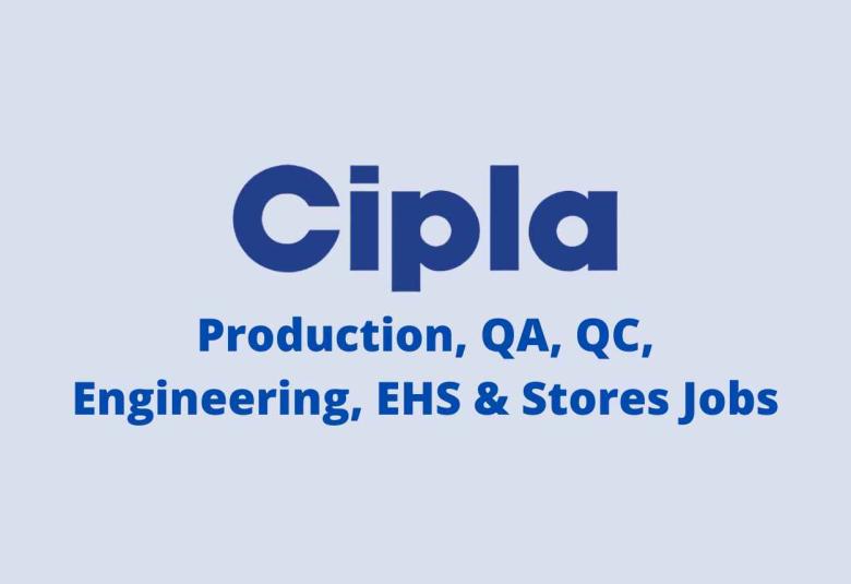Production, QA, QC, Engineering, EHS & Stores Jobs at CIPLA