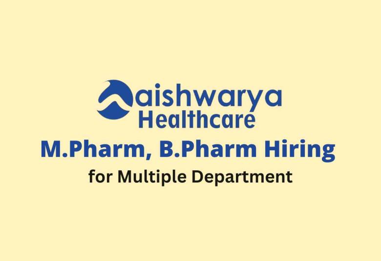 Hiring M.Pharm, B.Pharm for Multiple Department at Aishwarya Healthcare