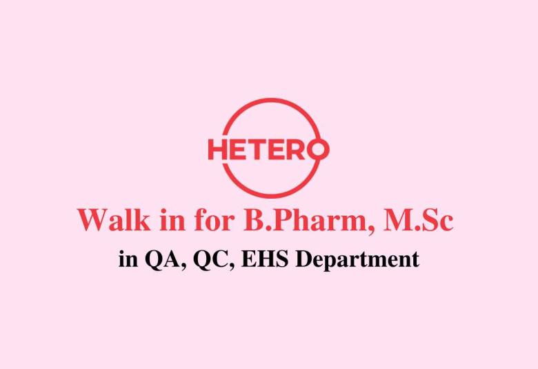 Walk in for B.Pharm, M.Sc in QA, QC, EHS at Hetero Drugs