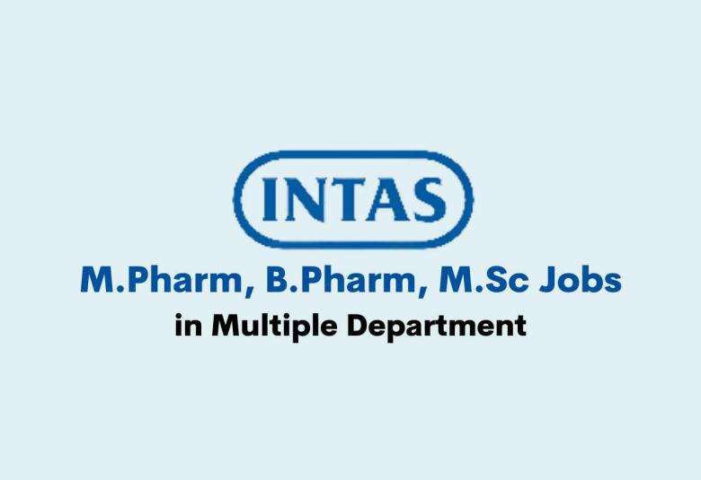 Job for M.Pharm, B.Pharm, M.Sc in Multiple Department at Intas Pharma