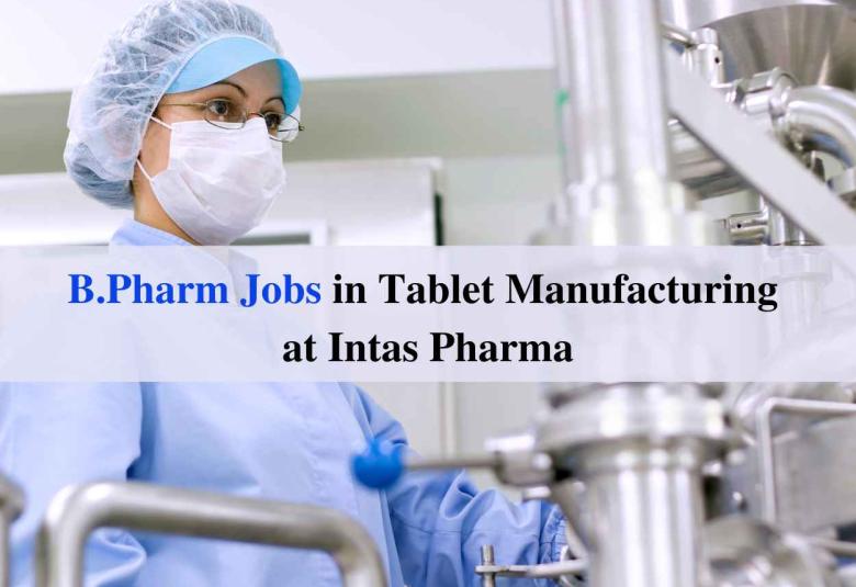 Walk in for B.Pharm in Tablet Manufacturing Department at Intas Pharma