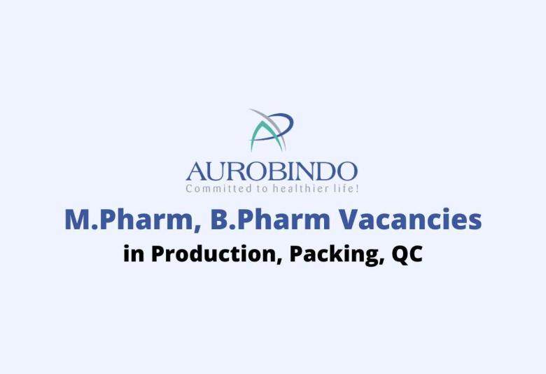 Walk in for M.Pharm, B.Pharm in Production, Packing, QC at Aurobindo Pharma Ltd
