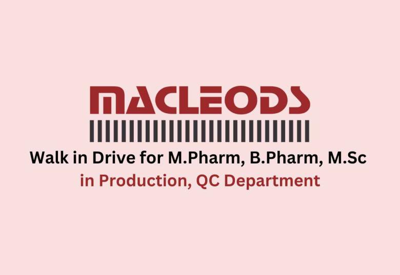 Macleods Pharma Walk in Drive for M.Pharm, B.Pharm, M.Sc in Production, QC