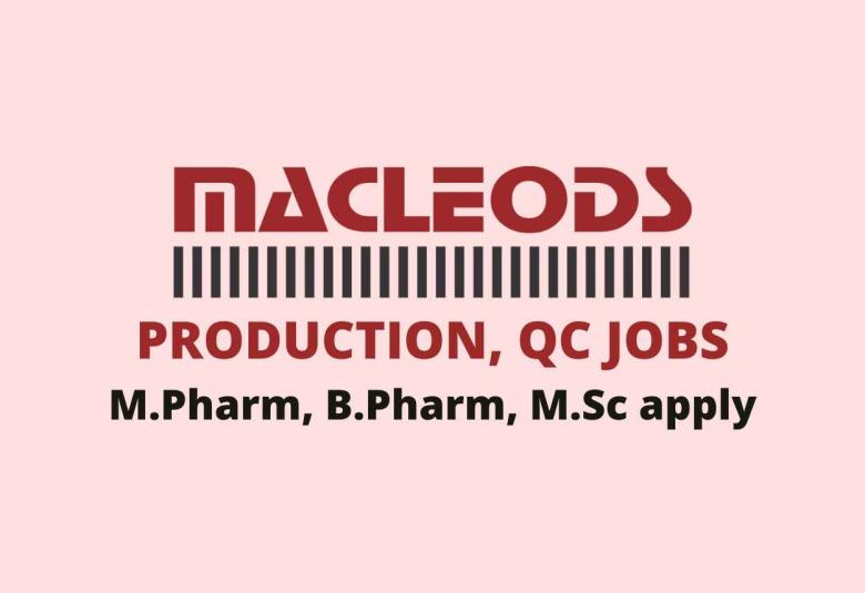 Vacancy for M.Pharm, B.Pharm, M.Sc in Production, QC at Macleods Pharmaceuticals