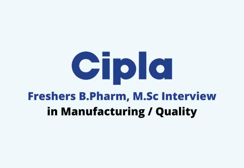Walk in for Freshers B.Pharm, M.Sc in Manufacturing / Quality at CIPLA