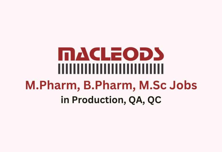 Walk in for M.Pharm, B.Pharm, M.Sc in Production, QA, QC at Macleods Pharma