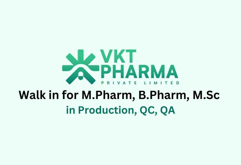 Walk in for M.Pharm, B.Pharm, M.Sc in Production, QC, QA at VKT Pharma