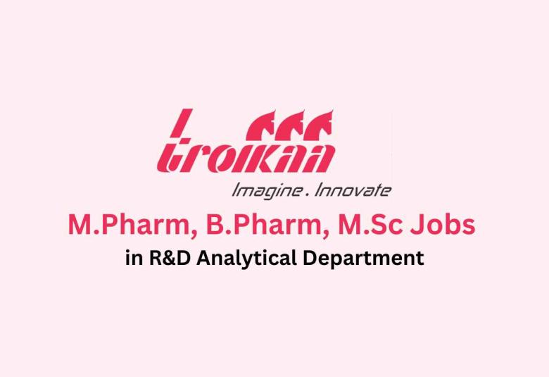 Walk in for M.Pharm, B.Pharm, M.Sc in R&D Analytical at Troikaa Pharma