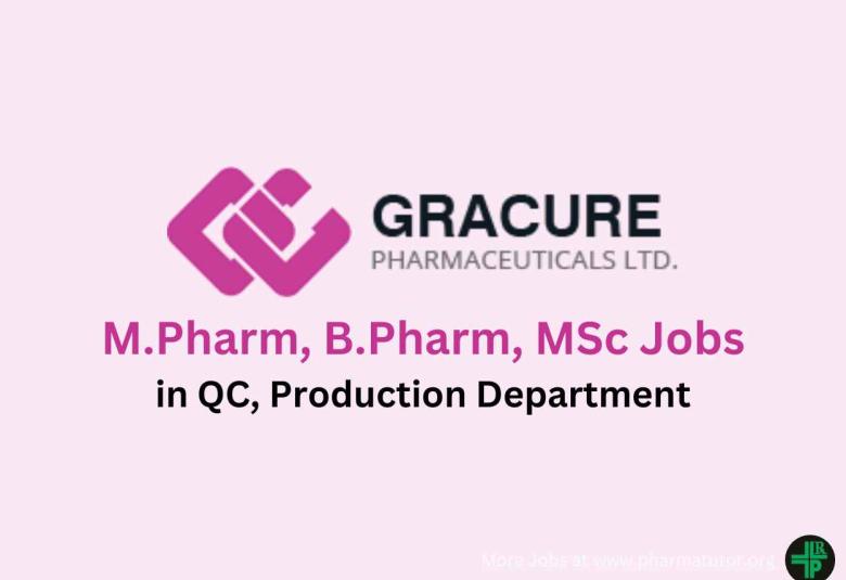 Walk in for M.Pharm, B.Pharm, MSc in QC, Production Department at Gracure Pharma