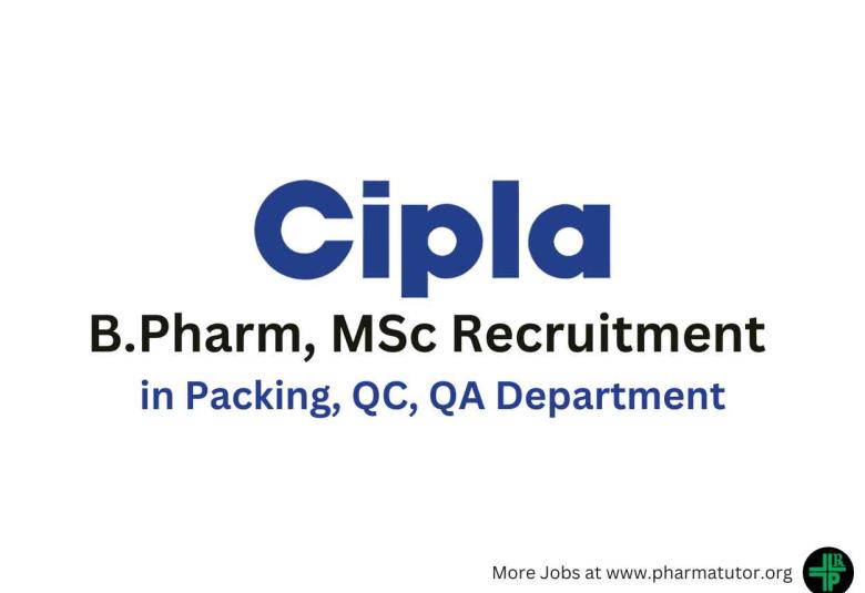 Vacancy for B.Pharm, MSc in Packing, QC, QA at Cipla