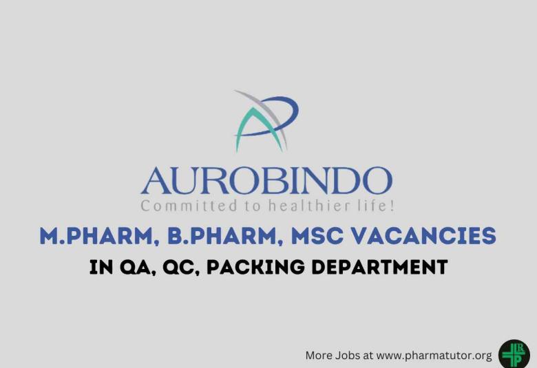 Vacancy for M.Pharm, B.Pharm, MSc in QA, QC, Packing at Aurobindo Pharma
