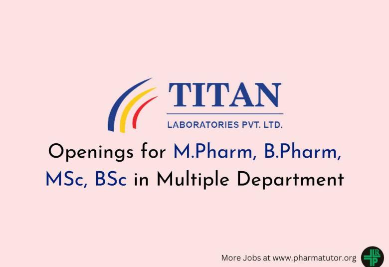 Openings for M.Pharm, B.Pharm, MSc, BSc in Multiple Department at Titan Laboratories