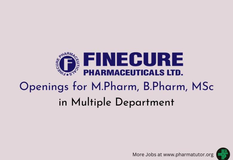 Openings for M.Pharm, B.Pharm, MSc in Multiple Department at Finecure Pharmaceuticals
