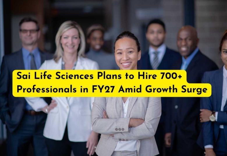 Sai Life Sciences Plans to Hire 700+ Professionals in FY27 Amid Growth Surge