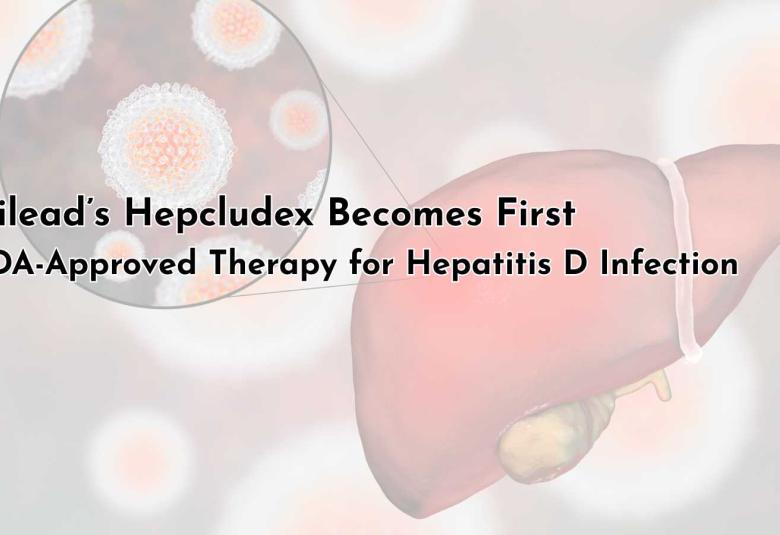 Gilead’s Hepcludex Becomes First FDA-Approved Therapy for Hepatitis D Infection
