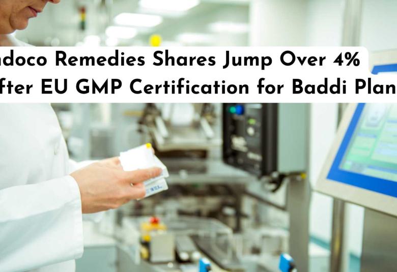 Indoco Remedies Shares Jump Over 4% After EU GMP Certification for Baddi Plant