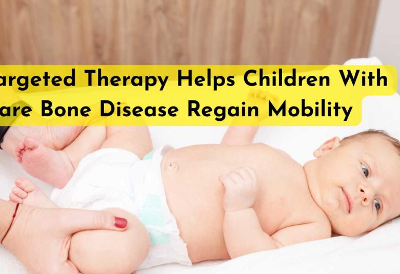 Targeted Therapy Helps Children With Rare Bone Disease Regain Mobility