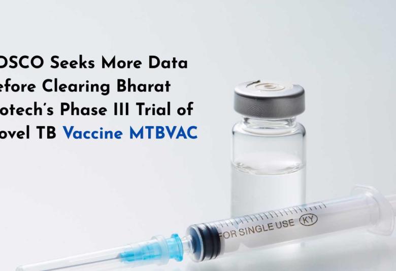 CDSCO Seeks More Data Before Clearing Bharat Biotech’s Phase III Trial of Novel TB Vaccine MTBVAC
