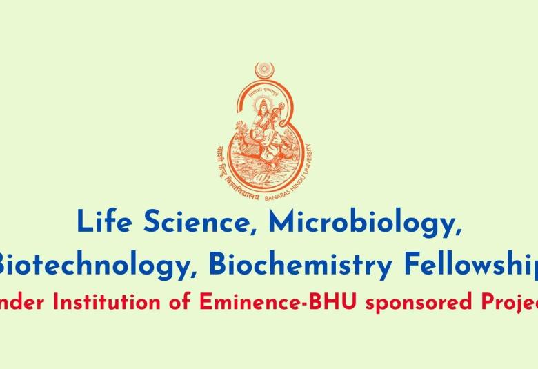 Life Science, Microbiology, Biotechnology, Biochemistry Fellowship under Institution of Eminence-BHU sponsored Project