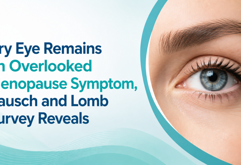 Dry Eye Remains an Overlooked Menopause Symptom, Bausch and Lomb Survey Reveals