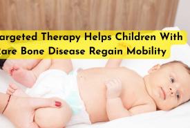 Targeted Therapy Helps Children With Rare Bone Disease Regain Mobility