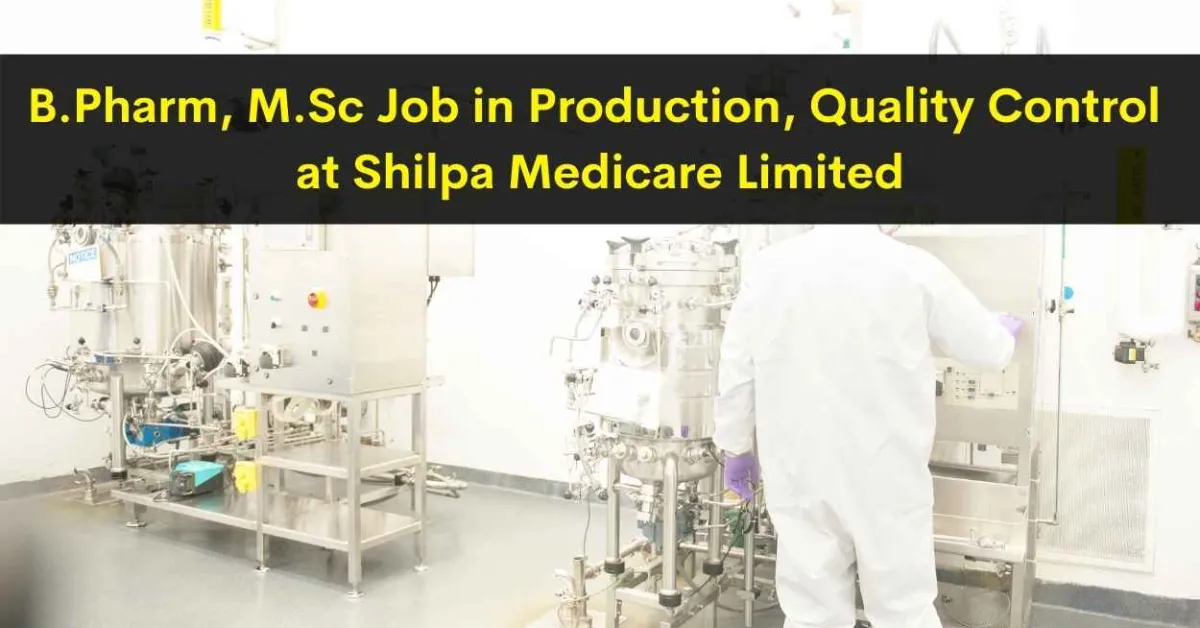 Walk in interview for B.Pharm, M.Sc in Production, Quality Control at Shilpa Medicare Limited