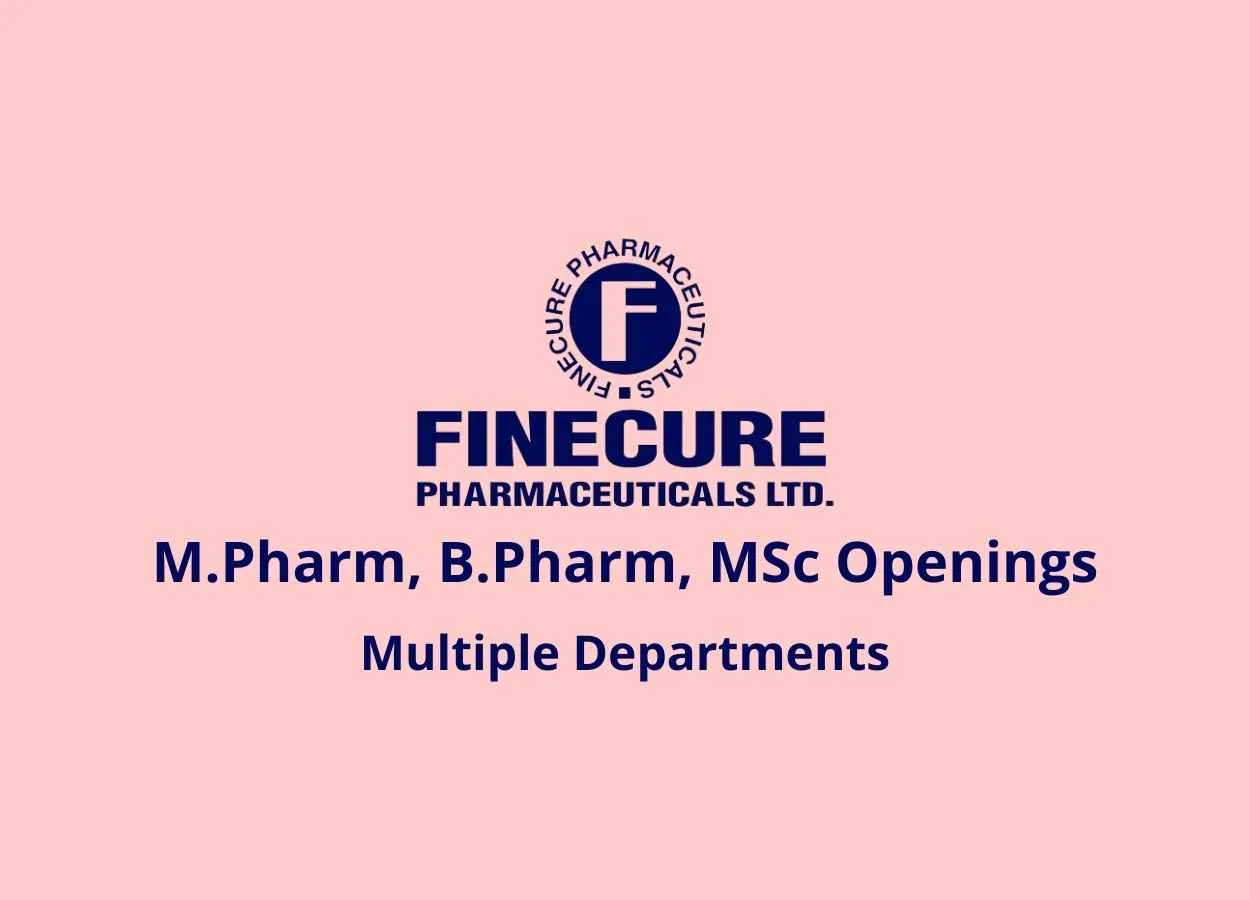 Openings for M.Pharm, B.Pharm, MSc in Multiple Departments at Finecure Pharmaceuticals Limited