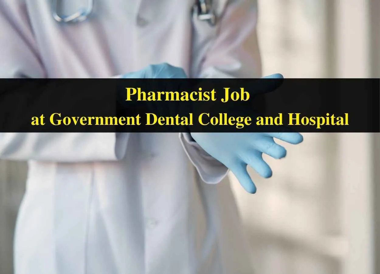 Vacancy for Pharmacist at Government Dental College and Hospital