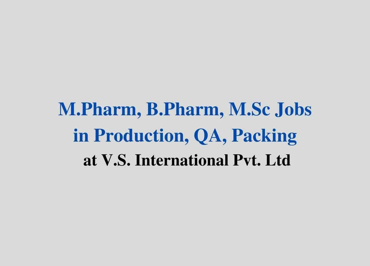 Vacancy for M.Pharm, B.Pharm, M.Sc in Production, QA, Packing at V.S. International Pvt. Ltd