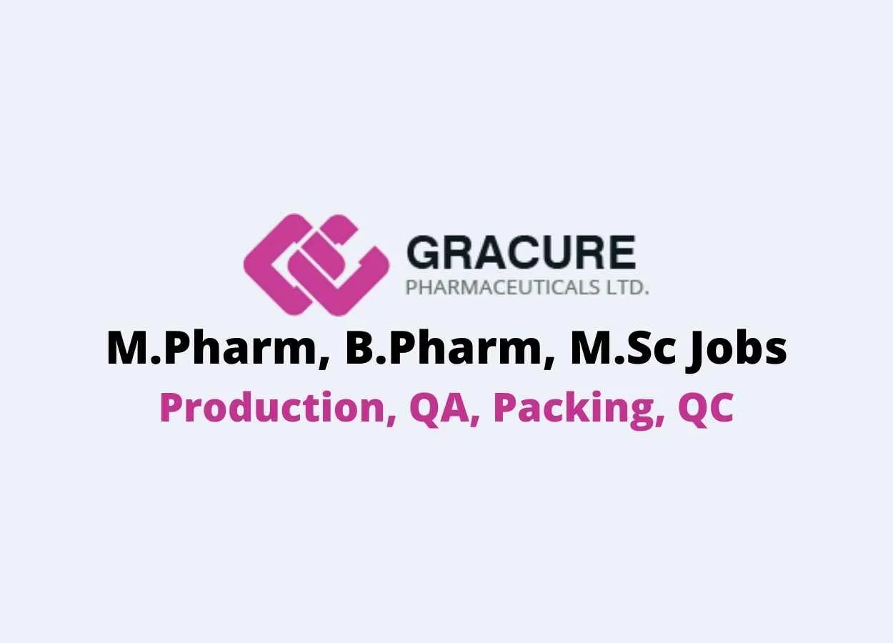 Vacancy for M.Pharm, B.Pharm, M.Sc in Production, QA, Packing, QC at Gracure Pharmaceutical Ltd